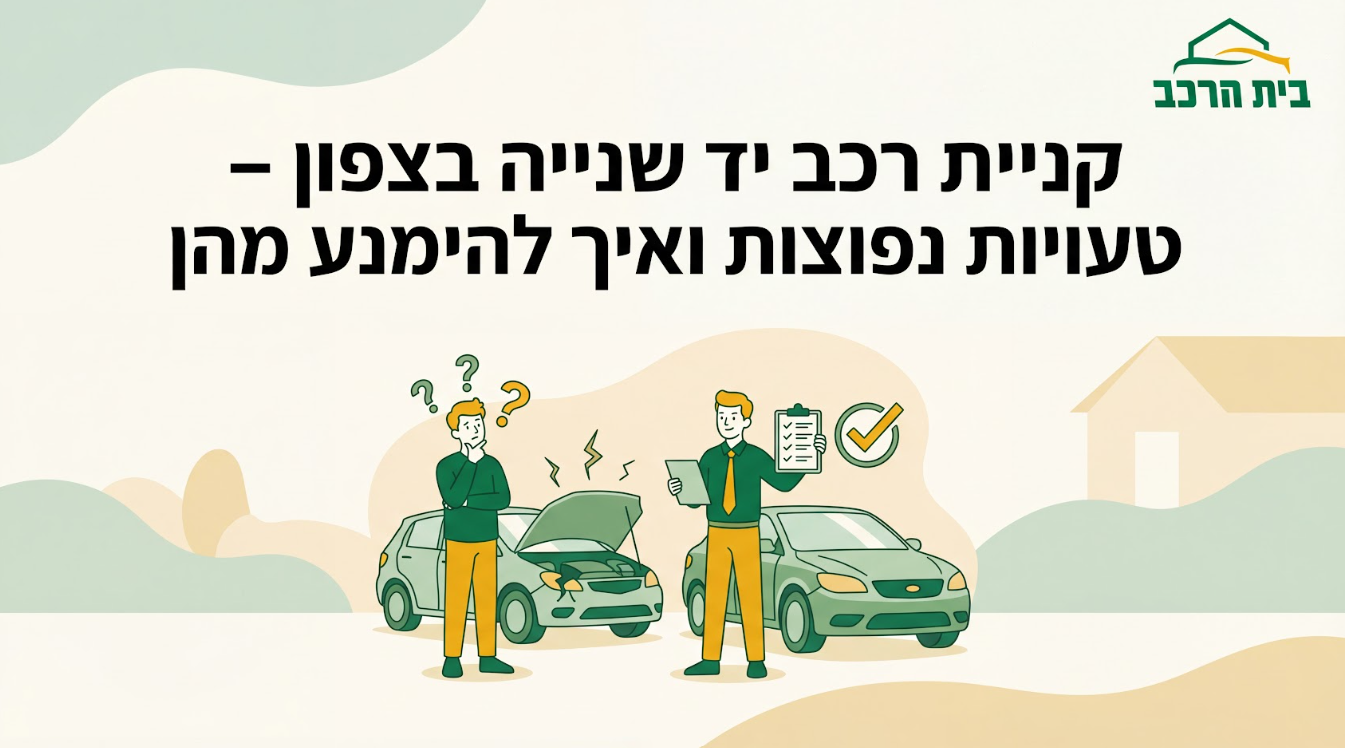 קניית רכב יד שנייה בצפון – טעויות נפוצות ואיך להימנע מהן